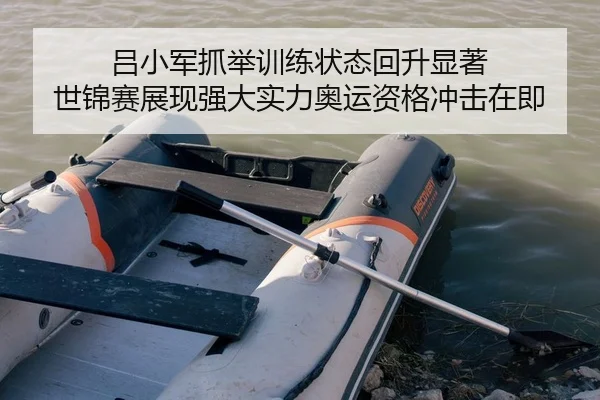 吕小军抓举训练状态回升显著 世锦赛展现强大实力奥运资格冲击在即